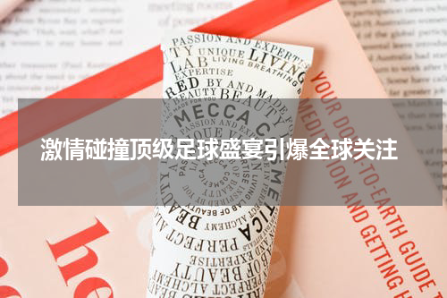  激情碰撞顶级足球盛宴引爆全球关注