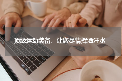  顶级运动装备，让您尽情挥洒汗水