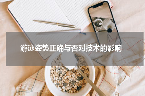  游泳姿势正确与否对技术的影响