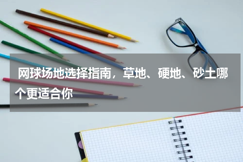  网球场地选择指南，草地、硬地、砂土哪个更适合你