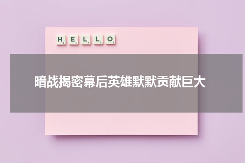  暗战揭密幕后英雄默默贡献巨大