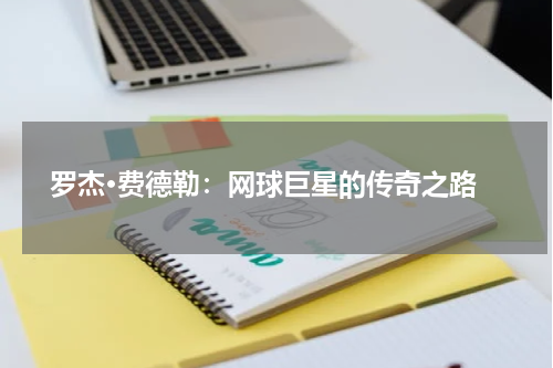  罗杰·费德勒：网球巨星的传奇之路