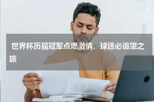  世界杯历届冠军点燃激情，球迷必追望之旅