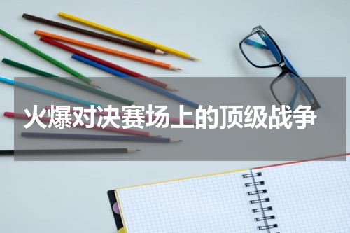  火爆对决赛场上的顶级战争