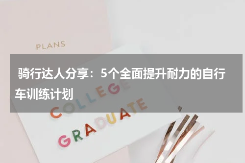  骑行达人分享：5个全面提升耐力的自行车训练计划