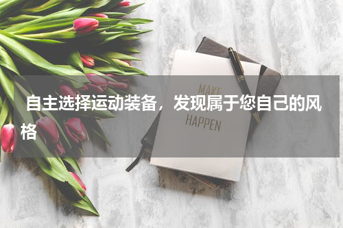  自主选择运动装备，发现属于您自己的风格