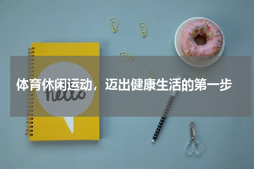  体育休闲运动，迈出健康生活的第一步
