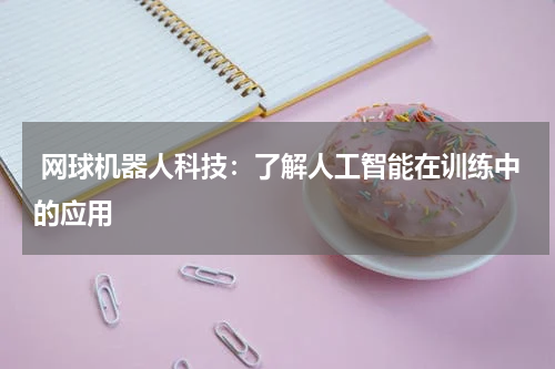  网球机器人科技：了解人工智能在训练中的应用