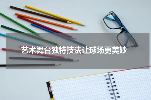  艺术舞台独特技法让球场更美妙
