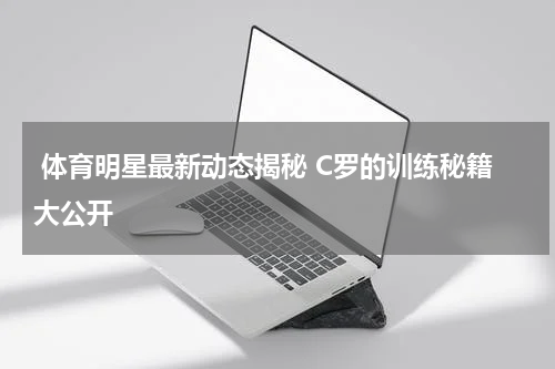  体育明星最新动态揭秘 C罗的训练秘籍大公开