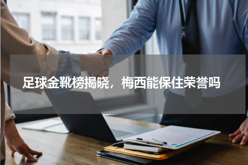  足球金靴榜揭晓，梅西能保住荣誉吗