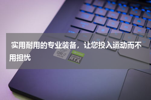  实用耐用的专业装备，让您投入运动而不用担忧