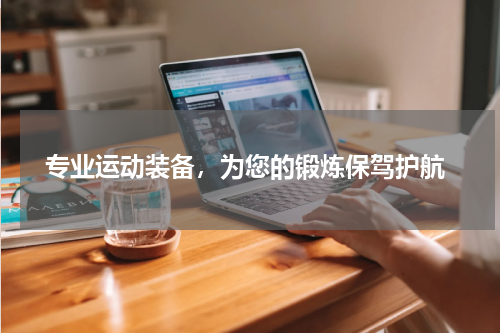  专业运动装备，为您的锻炼保驾护航