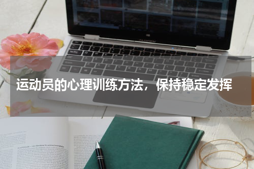  运动员的心理训练方法，保持稳定发挥