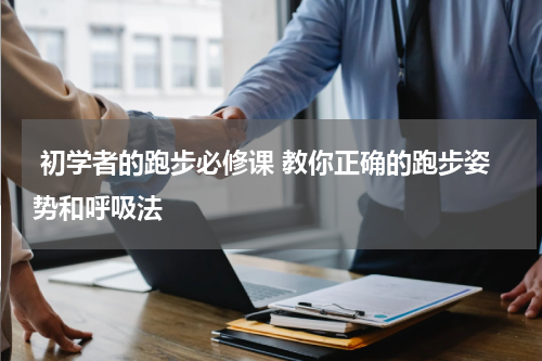  初学者的跑步必修课 教你正确的跑步姿势和呼吸法