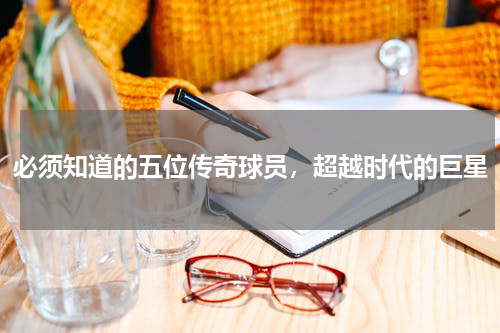 必须知道的五位传奇球员，超越时代的巨星