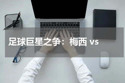  足球巨星之争：梅西 vs