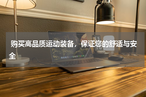  购买高品质运动装备，保证您的舒适与安全