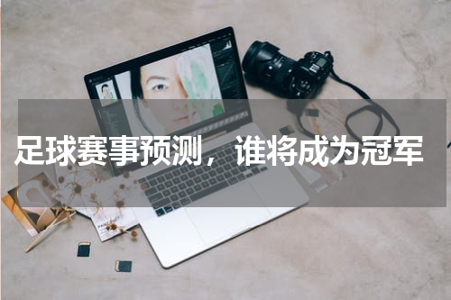  足球赛事预测，谁将成为冠军