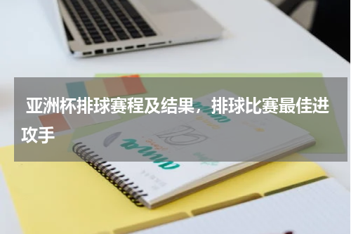  亚洲杯排球赛程及结果，排球比赛最佳进攻手