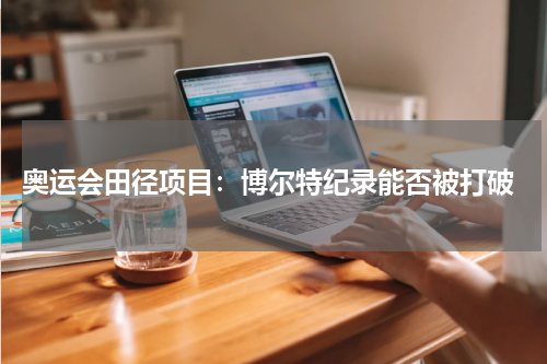  奥运会田径项目：博尔特纪录能否被打破