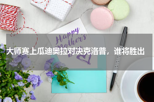  大师赛上瓜迪奥拉对决克洛普，谁将胜出