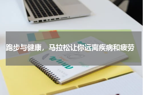  跑步与健康，马拉松让你远离疾病和疲劳