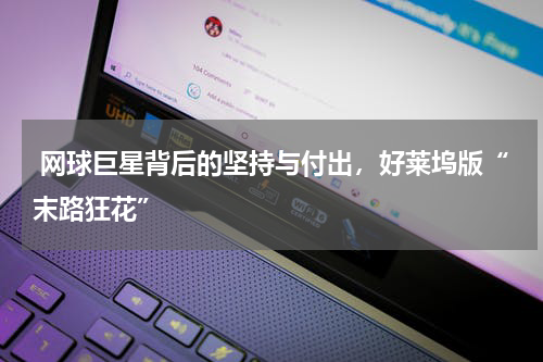  网球巨星背后的坚持与付出，好莱坞版“末路狂花”