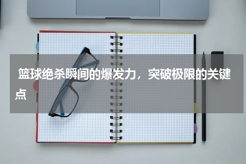  篮球绝杀瞬间的爆发力，突破极限的关键点