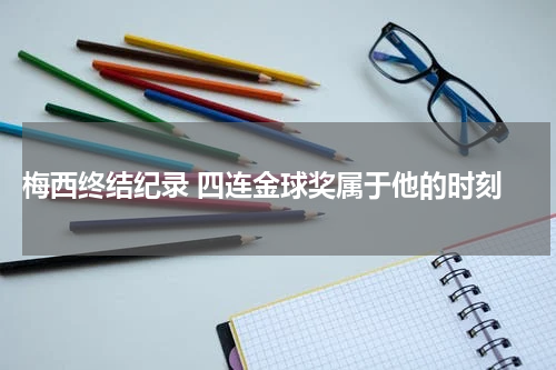  梅西终结纪录 四连金球奖属于他的时刻