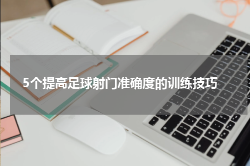  5个提高足球射门准确度的训练技巧