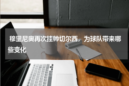  穆里尼奥再次挂帅切尔西，为球队带来哪些变化