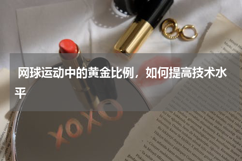  网球运动中的黄金比例，如何提高技术水平