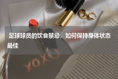  足球球员的饮食禁忌，如何保持身体状态最佳