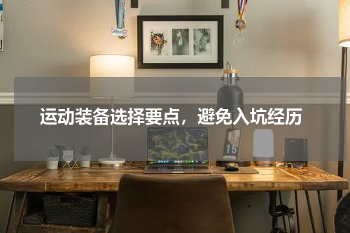  运动装备选择要点，避免入坑经历