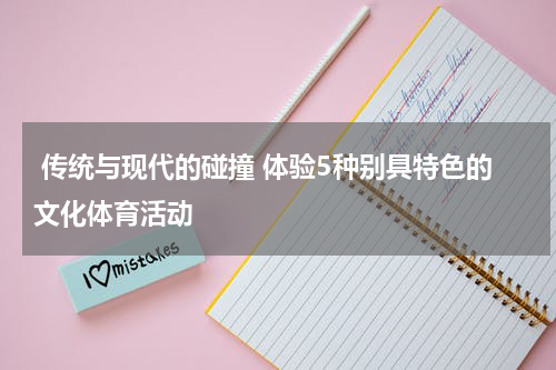  传统与现代的碰撞 体验5种别具特色的文化体育活动