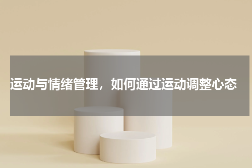  运动与情绪管理，如何通过运动调整心态
