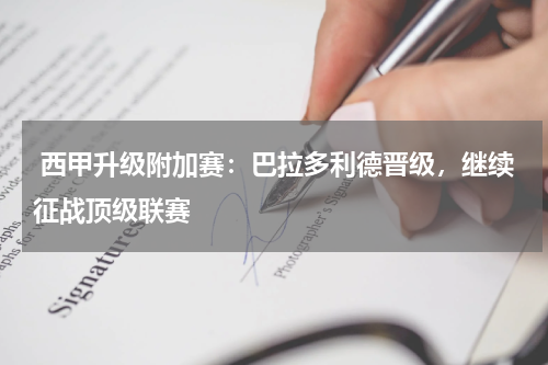  西甲升级附加赛：巴拉多利德晋级，继续征战顶级联赛