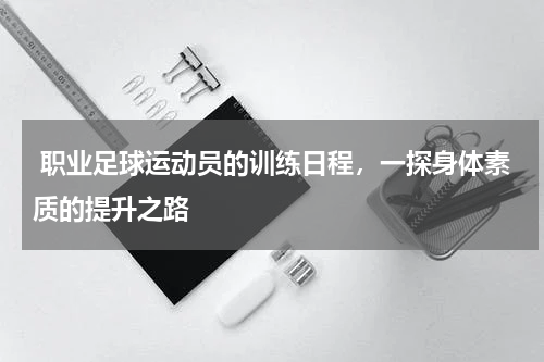  职业足球运动员的训练日程，一探身体素质的提升之路