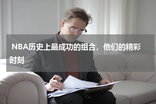  NBA历史上最成功的组合，他们的精彩时刻