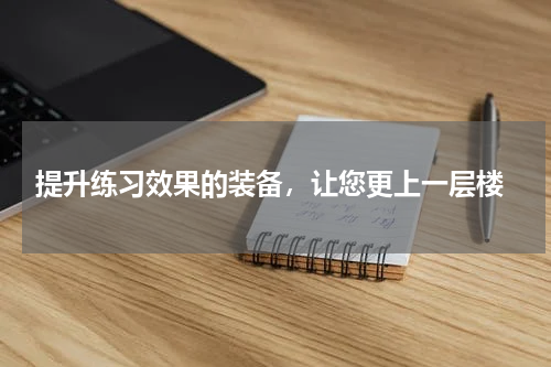  提升练习效果的装备，让您更上一层楼