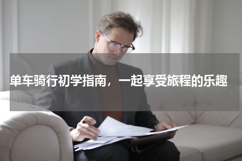  单车骑行初学指南，一起享受旅程的乐趣