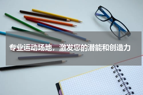  专业运动场地，激发您的潜能和创造力