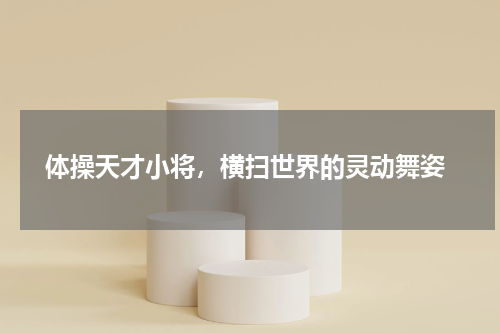  体操天才小将，横扫世界的灵动舞姿