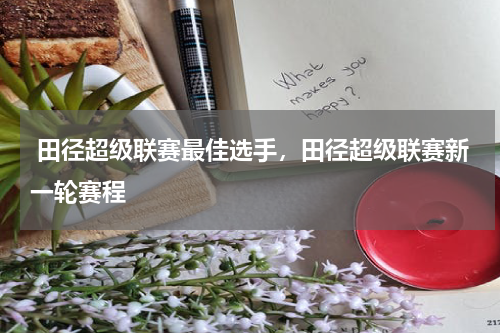  田径超级联赛最佳选手，田径超级联赛新一轮赛程