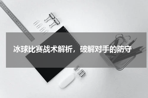  冰球比赛战术解析，破解对手的防守