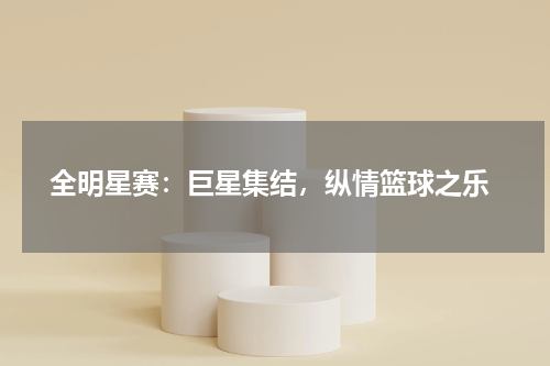  全明星赛：巨星集结，纵情篮球之乐