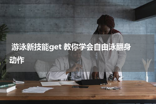  游泳新技能get 教你学会自由泳翻身动作