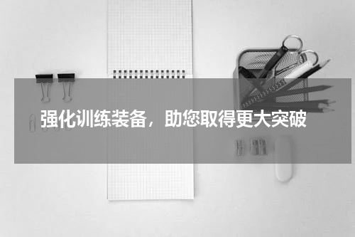  强化训练装备，助您取得更大突破
