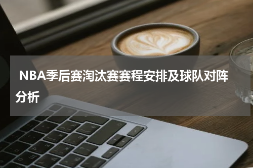  NBA季后赛淘汰赛赛程安排及球队对阵分析